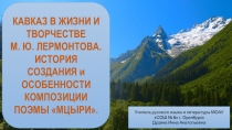 Презентация по литературе на тему Кавказ в жизни М.Ю. Лермонтова. История создания и особенности композиции поэмы Мцыри (8 класс)