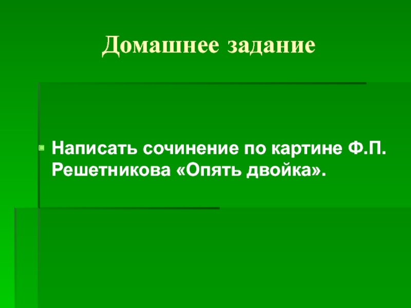 Домашнее заданиеНаписать сочинение по картине Ф.П.Решетникова «Опять двойка».