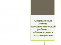 Презентация Современные методы профилактической работы с обучающимися группы риска