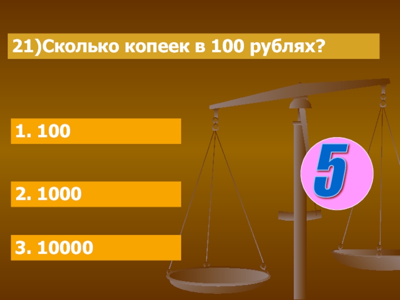 21)Сколько копеек в 100 рублях?1. 1002. 10003. 100005