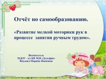 Отчёт по самообразованию. Развитие мелкой моторики рук в процессе занятия ручным трудом.