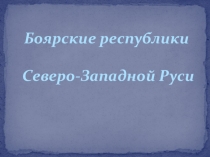 Презентация к уроку Боярские республики Северо-Западной Руси