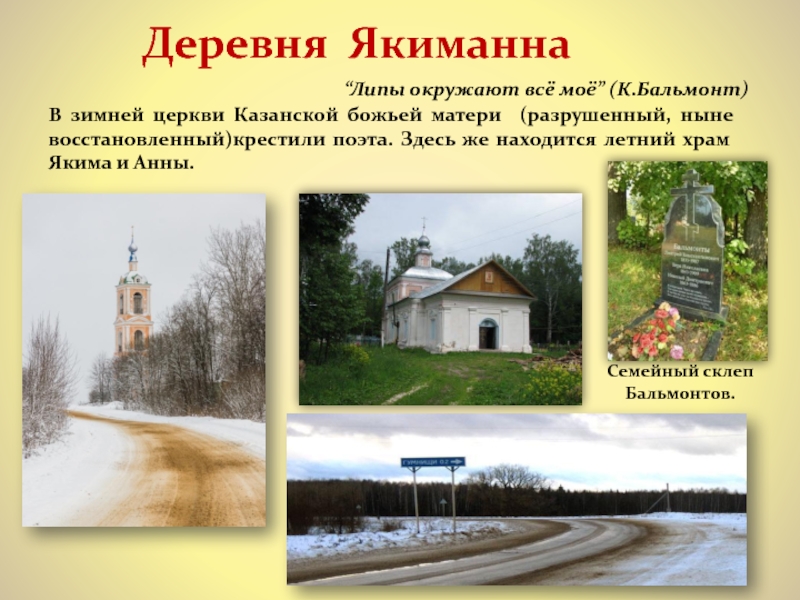 Деревня ЯкиманнаВ зимней церкви Казанской божьей матери (разрушенный, ныне восстановленный)крестили поэта. Здесь же находится летний храм Якима