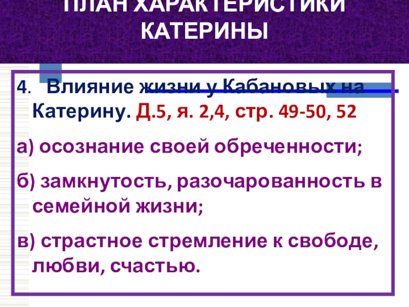 ПЛАН ХАРАКТЕРИСТИКИ КАТЕРИНЫ 4.   Влияние жизни у Кабановых на Катерину. Д.5, я. 2,4, стр. 49-50, 52а)