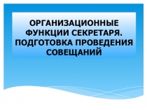 Презентация по делопроизводству на тему Организационные функции секретаря по подготовке совещания