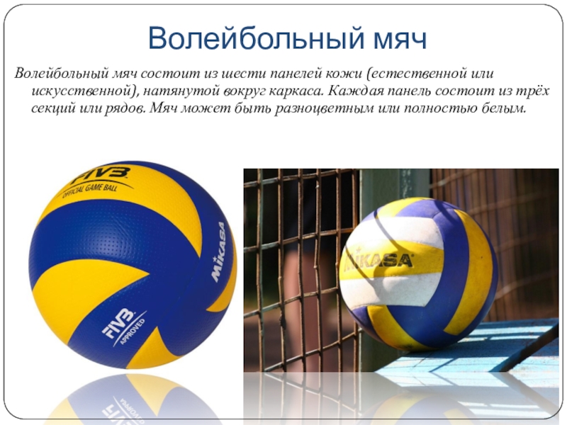 Волейбольный мяч Волейбольный мяч состоит из шести панелей кожи (естественной или искусственной), натянутой вокруг каркаса. Каждая панель