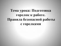 Презентация к уроку Подготовка горелок к работе. Правила безопасной работы с горелками