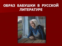 Презентация по литературе на тему Образ бабушки в русской литературе