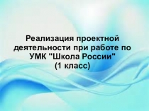 Презентация Реализация проектной деятельности при работе по УМК Школа России (1 класс)