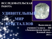 Презентация исследовательской работы по предмету окружающий мир Удивительный мир кристаллов