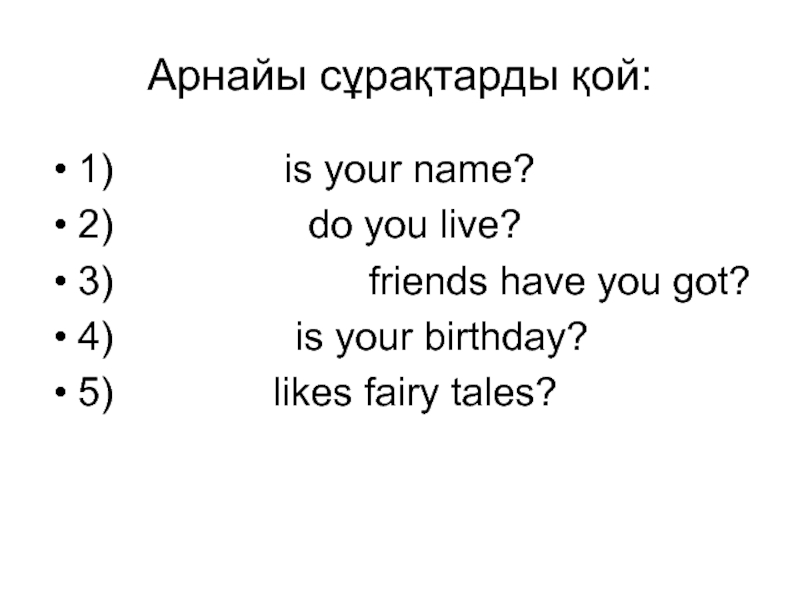 Арнайы сұрақтарды қой:1) What   is your name?2) Where   do you live?3) How many