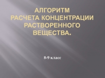 Презентация по химии на тему Алгоритм расчета концентрации растворенного вещества