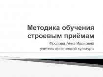 Презентация по физической культуре Методика обучения строевым приёмам