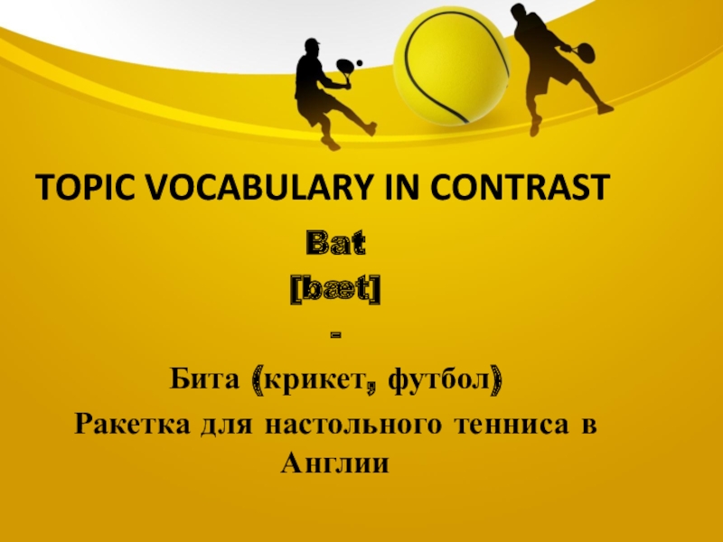 Topic vocabulary in contrastBat[bæt]-Бита (крикет, футбол)Ракетка для настольного тенниса в Англии