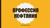 Презентация классного часа: Профессия нефтяник