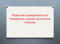 Презентация Развитие произвольности поведения у детей начальных классов