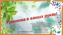 Презентация Планета в ваших руках!