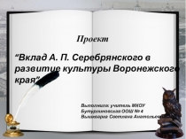 Проект по истории на тему Проект по истории на тему Вклад А.П. Серебрянского в развитие культуры Воронежского края