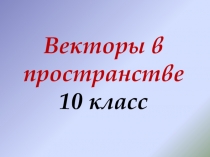 Презентация по геометрии Векторы в пространстве