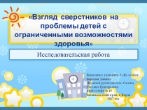 Презентация. Исследовательская работа на тему Взгляд сверстников на проблемы детей с ограниченными возможностями здоровья