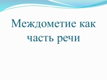 Презентация к уроку по теме Междометие