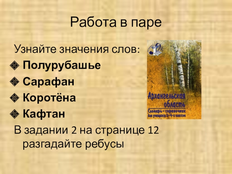 Работа в пареУзнайте значения слов:Полурубашье СарафанКоротёнаКафтан В задании 2 на странице 12 разгадайте ребусы