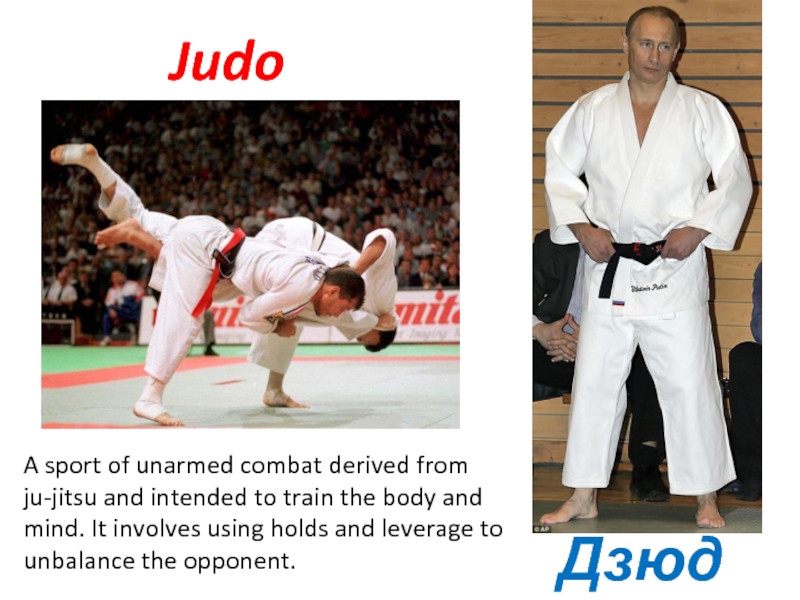 JudoДзюдоA sport of unarmed combat derived from ju-jitsu and intended to train the body and mind. It