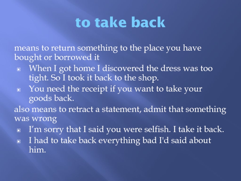 to take backmeans to return something to the place you have bought or borrowed itWhen I got