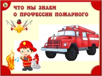 Интерактивная презентация по ППБ Что мы знаем о професии пожарного