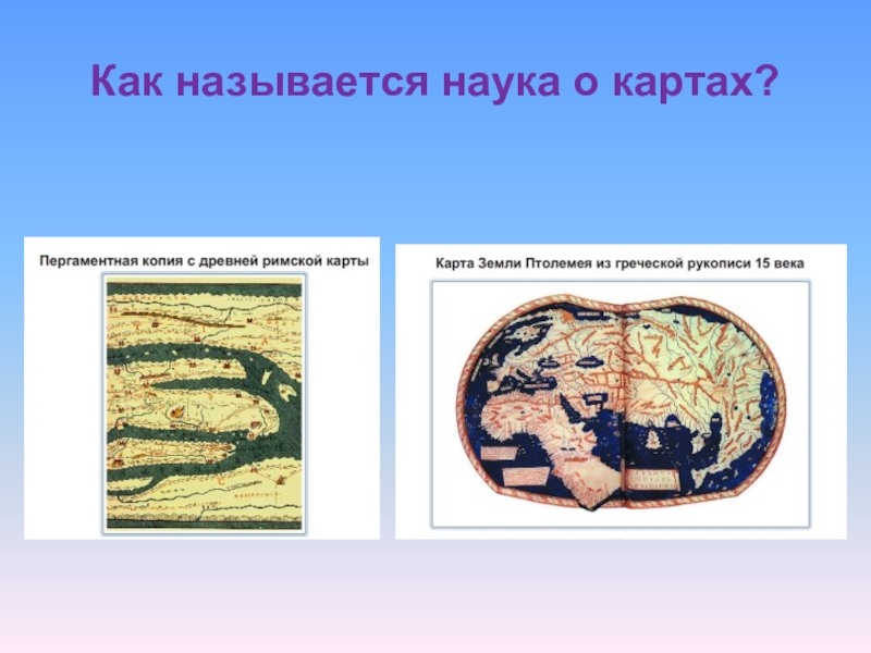 Карта изображение земной поверхности. Изображение земной поверхности в древности. Как называется наука о картах. Как называются науки.