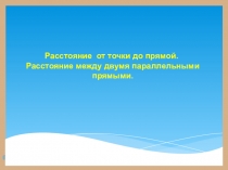 Расстояние от точки до прямой. Расстояние между двумя параллельными прямыми.