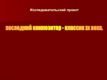 Презентация проекта Последний композитор - классик 20 века