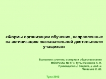 Презентация учителя истории и обществознания МБОУСОШ № 57 г. Тулы на тему Формы организации обучения, направленные на активизацию познавательной деятельности учащихся