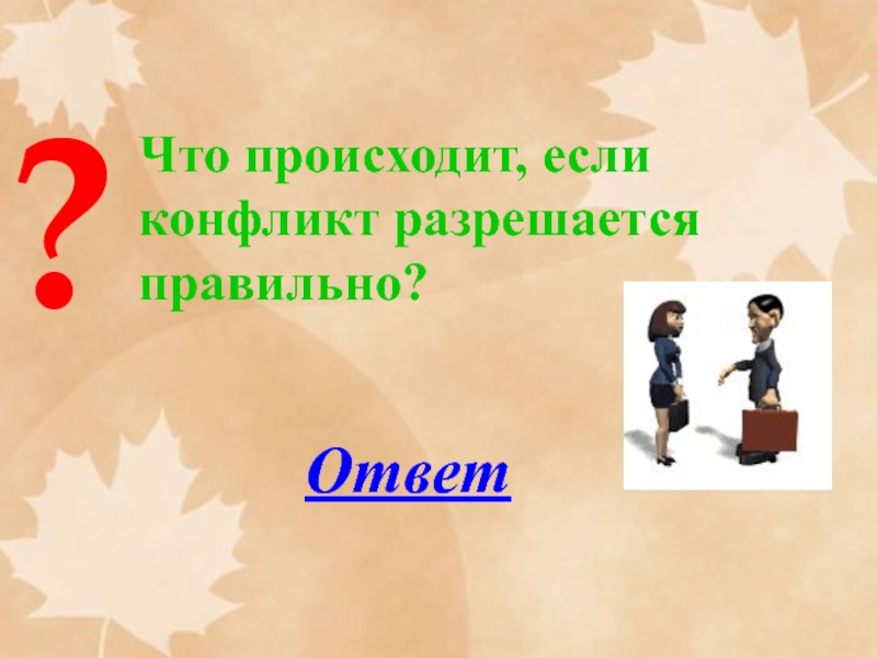 Ответы презентация. Что происходит, если конфликт разрешается правильно?. Ассоциации к слову конфликт. Предложение со словом конфликт. Вопрос к слову конфликт.