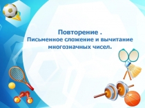 Презентация.Повторение . Письменное сложение и вычитание многозначных чисел.