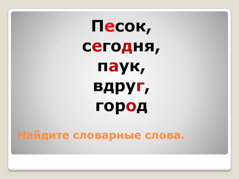 Найдите словарные слова.Песок, сегодня, паук, вдруг, город