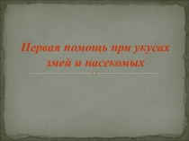 Презентация по обж Первая помощь при укусах змей и насекомых