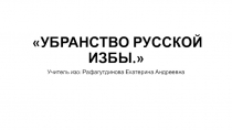 Презентация по ИЗО на тему  Убранство русской избы