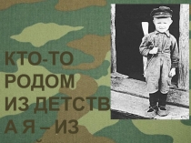 Презентация Кто-то родом из детства, а я - из войны...