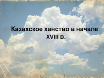 Презентация по истории Казахстана на тему: Казахское ханство в 18 веке