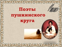 Презентация к уроку по теме: Поэты пушкинского круга