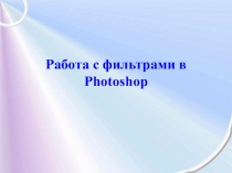 Презентация по информатике по теме Работа с фильтрами в Photoshop (9 класс)