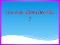 Презентация по окружающему миру на тему Почему идет дождь?