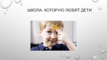 Презентация . Тема:  Школа- которую любят дети.