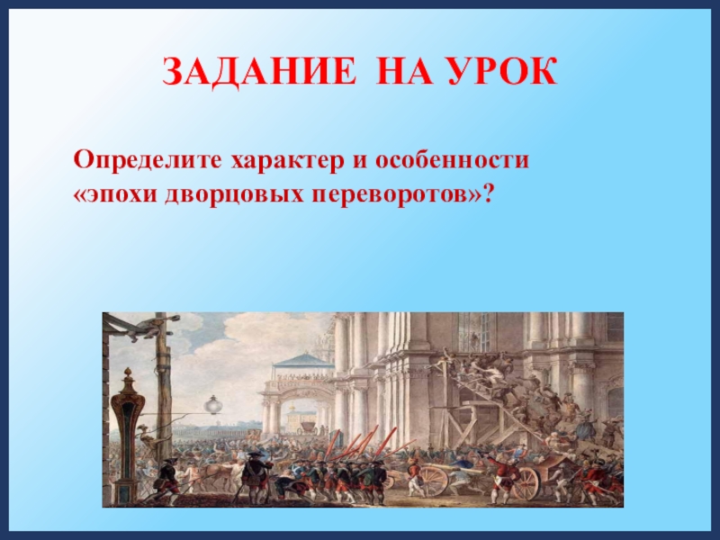 ЗАДАНИЕ НА УРОКОпределите характер и особенности  «эпохи дворцовых переворотов»?