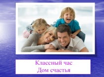 Презентация по классному руководству . Дом счастья