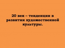 20 век – тенденции в развитии художественной культуры.