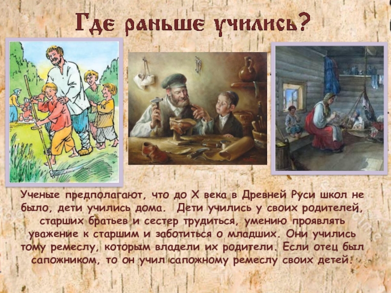 Ученые предполагают, что до X века в Древней Руси школ не было, дети учились дома.  Дети учились