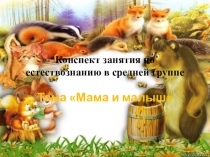 Презентация по естествознанию на тему Мама и малыш