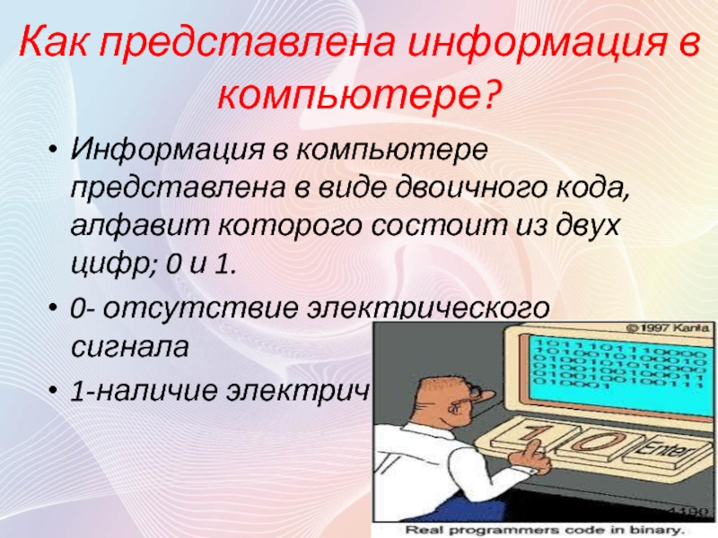 Как представлена информация в компьютере?Информация в компьютере представлена в виде двоичного кода, алфавит которого состоит из двух